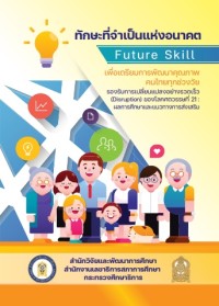 ทักษะที่จำเป็นแห่งอนาคต (Future Skill) เพื่อเตรียมการพัฒนาคุณภาพคนไทยทุกช่วงวัย รองรับการเปลี่ยนแปลงอย่างรวดเร็ว (Disruption) ของโลกศตวรรษที่ 21